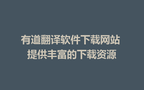 有道翻译软件下载网站 提供丰富的下载资源