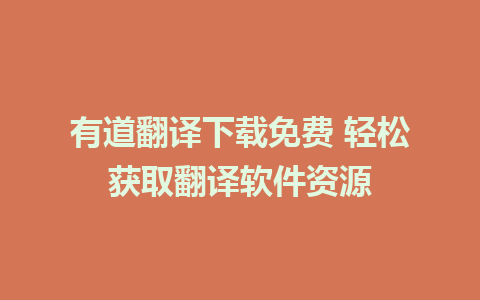 有道翻译下载免费 轻松获取翻译软件资源