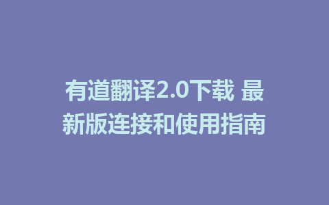 有道翻译2.0下载 最新版连接和使用指南