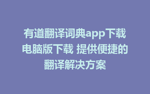 有道翻译词典app下载电脑版下载 提供便捷的翻译解决方案