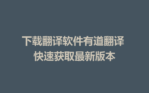 下载翻译软件有道翻译 快速获取最新版本