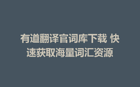 有道翻译官词库下载 快速获取海量词汇资源