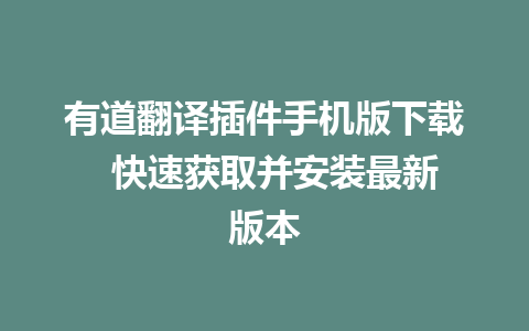 有道翻译插件手机版下载  快速获取并安装最新版本