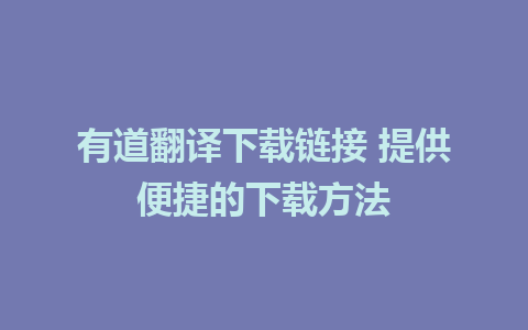 有道翻译下载链接 提供便捷的下载方法