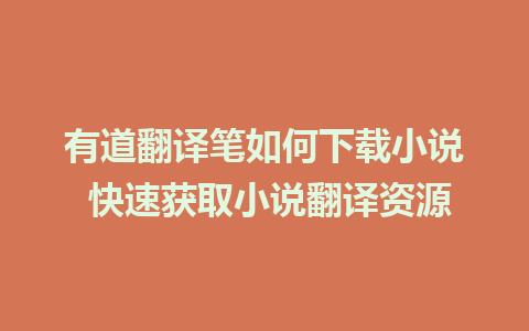 有道翻译笔如何下载小说 快速获取小说翻译资源