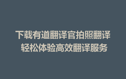 下载有道翻译官拍照翻译 轻松体验高效翻译服务