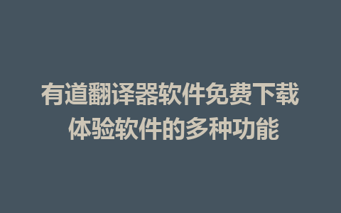 有道翻译器软件免费下载 体验软件的多种功能