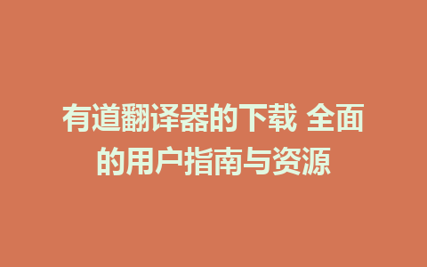 有道翻译器的下载 全面的用户指南与资源