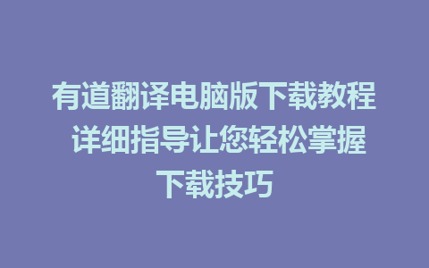 有道翻译电脑版下载教程 详细指导让您轻松掌握下载技巧