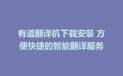 有道翻译机下载安装 方便快捷的智能翻译服务