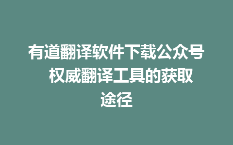 有道翻译软件下载公众号  权威翻译工具的获取途径