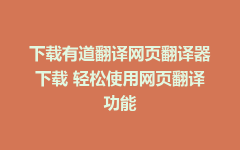 下载有道翻译网页翻译器下载 轻松使用网页翻译功能