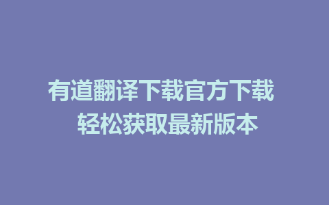 有道翻译下载官方下载  轻松获取最新版本