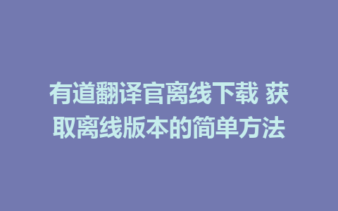 有道翻译官离线下载 获取离线版本的简单方法