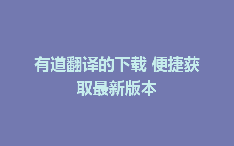 有道翻译的下载 便捷获取最新版本