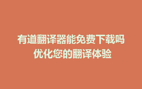 有道翻译器能免费下载吗 优化您的翻译体验