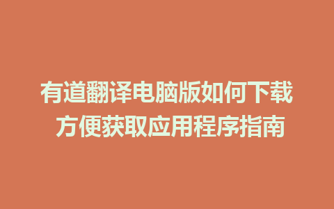 有道翻译电脑版如何下载 方便获取应用程序指南