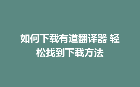 如何下载有道翻译器 轻松找到下载方法