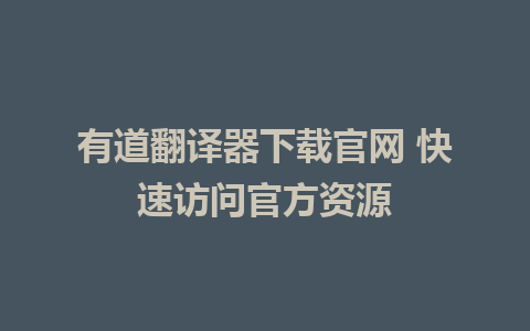 有道翻译器下载官网 快速访问官方资源