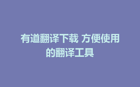 有道翻译下载 方便使用的翻译工具