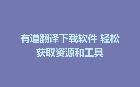 有道翻译下载软件 轻松获取资源和工具