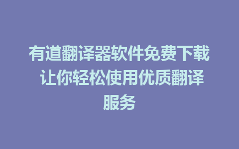 有道翻译器软件免费下载 让你轻松使用优质翻译服务