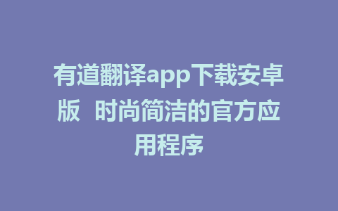 有道翻译app下载安卓版  时尚简洁的官方应用程序