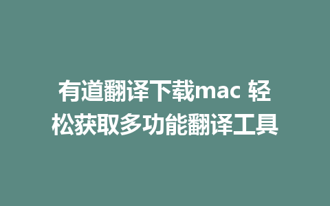 有道翻译下载mac 轻松获取多功能翻译工具