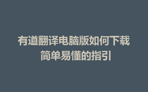 有道翻译电脑版如何下载 简单易懂的指引