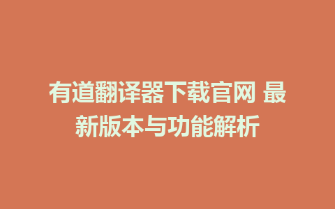 有道翻译器下载官网 最新版本与功能解析