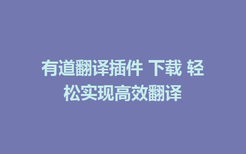 有道翻译插件 下载 轻松实现高效翻译