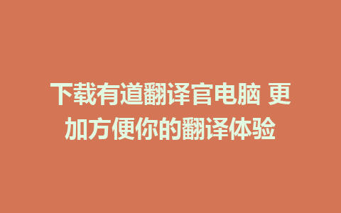 下载有道翻译官电脑 更加方便你的翻译体验