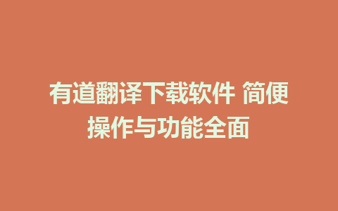 有道翻译下载软件 简便操作与功能全面