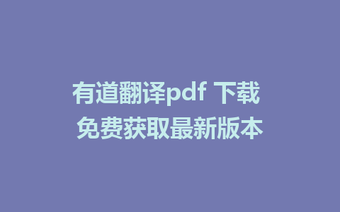 有道翻译pdf 下载 免费获取最新版本